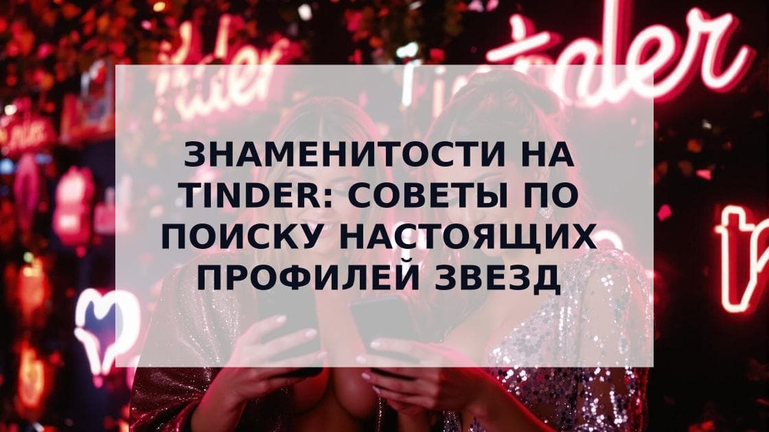 Cover Image for Знаменитости на Tinder: Известные личности на приложениях для знакомств и как их найти