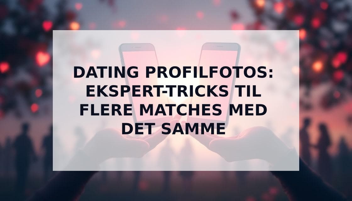 Cover Image for Perfekte Profilbilleder til Dating-Apps: Den ultimative Match-guide 2025