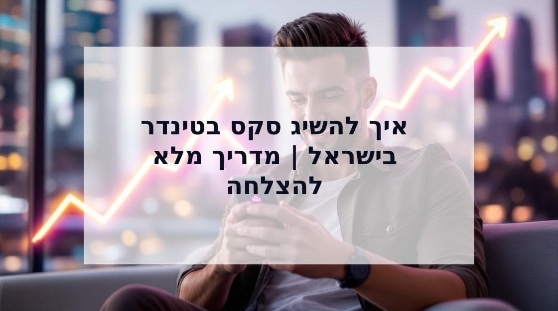 Cover Image for איך להשיג סקס בטינדר: מדריך השלבים המלא לישראלים
