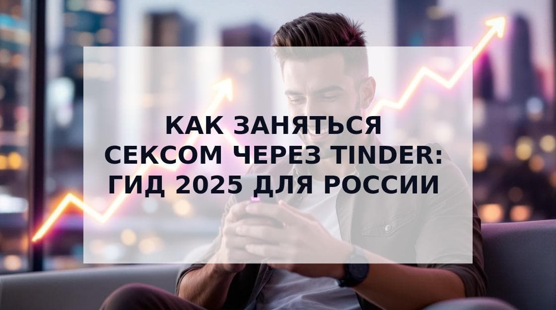 Cover Image for Как Успешно Заняться Сексом Через Tinder: Полное Руководство 2025
