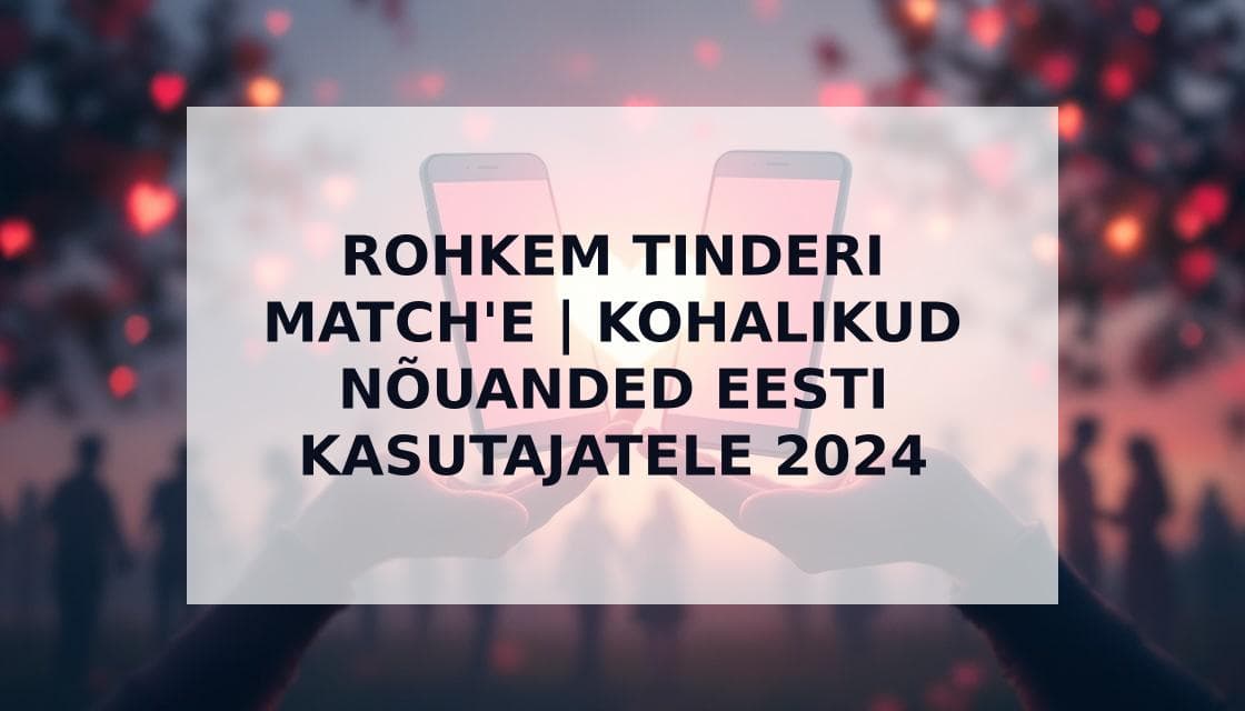 Cover Image for Kuidas Saada Rohkem Match'e Tinderis: Ekspertide Nipid Eestlastele 2024