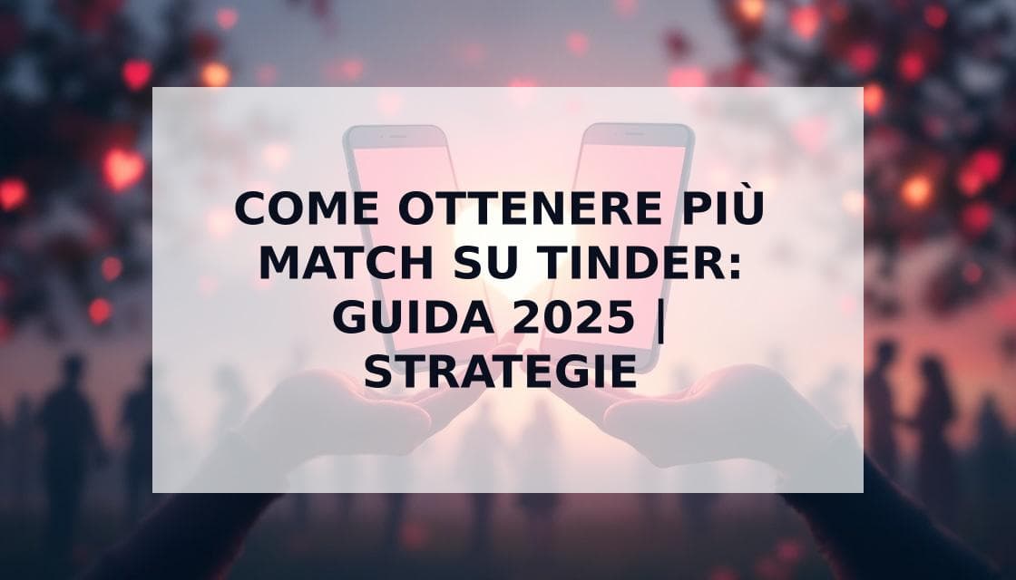 Cover Image for Come Ottenere Più Match su Tinder: Guida Completa per il 2025