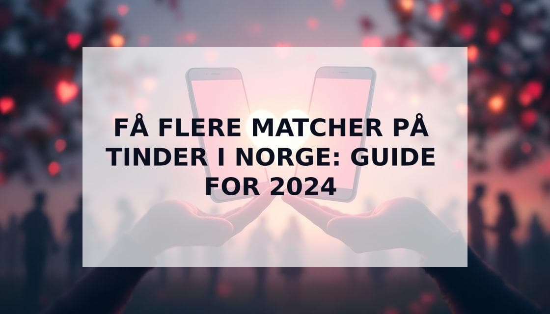 Cover Image for Hvordan Få Flere Matcher på Tinder: Komplett Guide for 2024