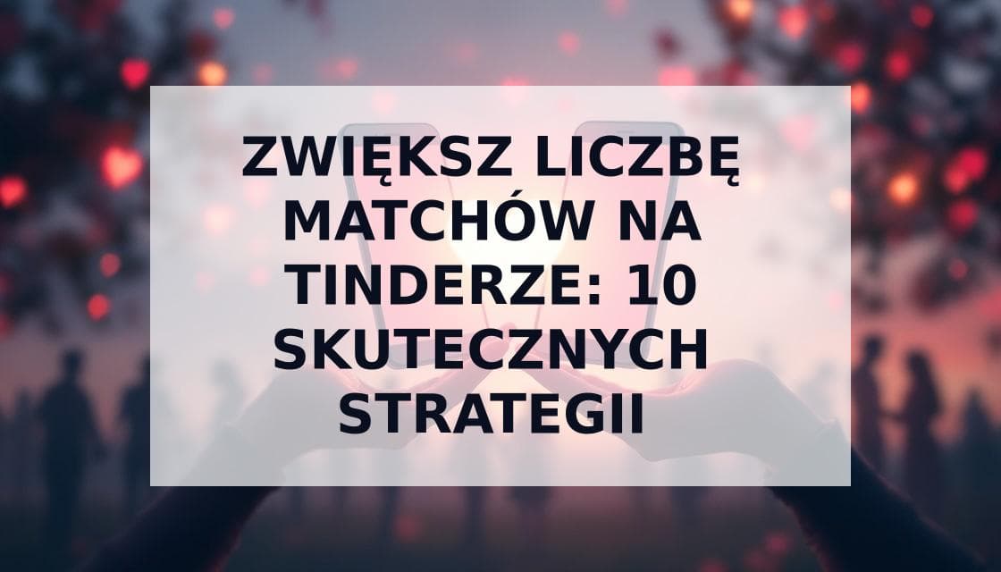 Cover Image for Jak Zdobyć Więcej Dopasowań na Tinderze w 2025 - Sprawdzone Triki z KI