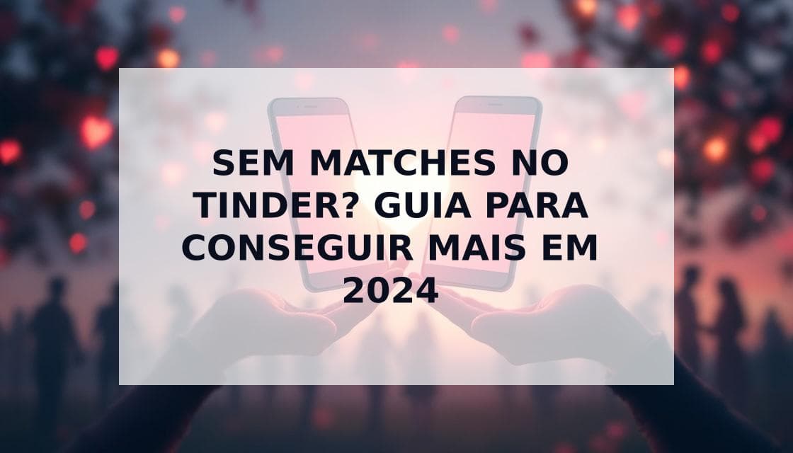 Cover Image for Como Conseguir Mais Matches no Tinder: Guia Definitivo 2024