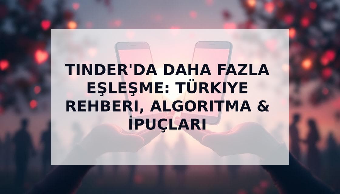 Cover Image for Tinder'da Daha Fazla Eşleşme Nasıl Alınır: Kanıtlanmış Türkiye Taktikleri