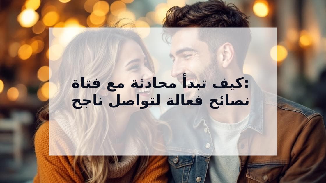 Cover Image for كيف تبدأ محادثة مع فتاة: دليل شامل للتواصل الناجح على تطبيقات المواعدة