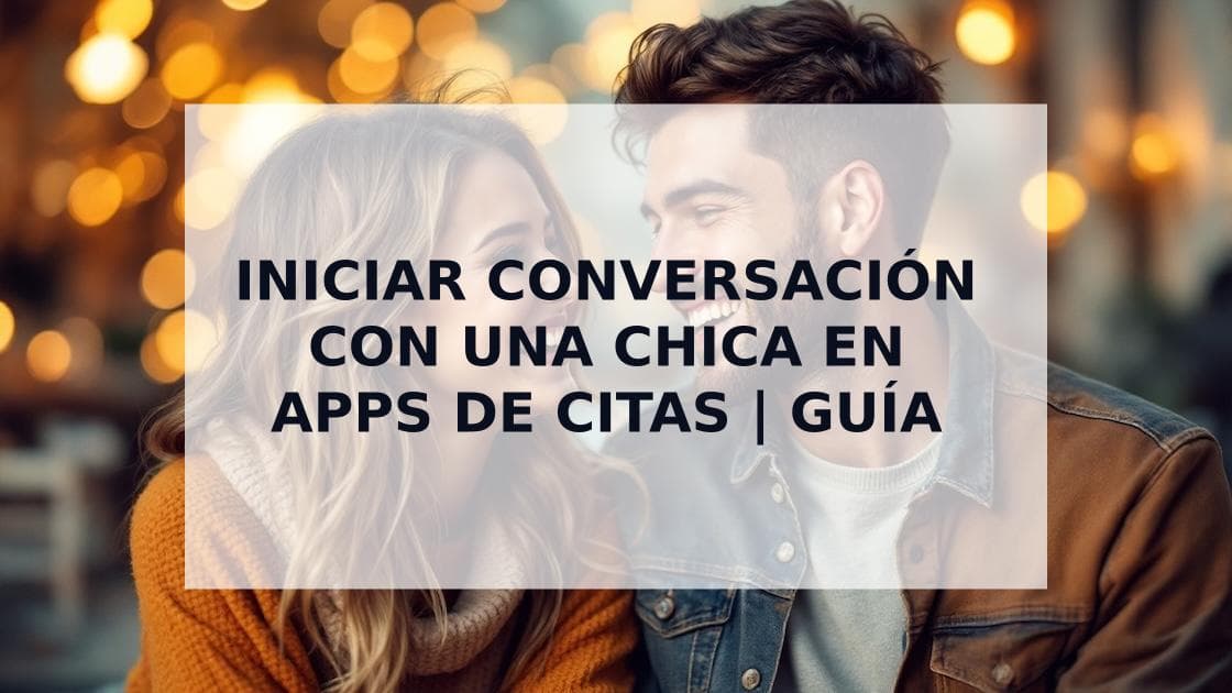 Cover Image for Cómo Iniciar una Conversación con una Chica en Apps de Citas: Guía para Conquistar