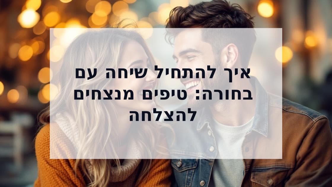 Cover Image for לשבור את הקרח: המדריך המקיף להתחלת שיחה מוצלחת עם בחורה
