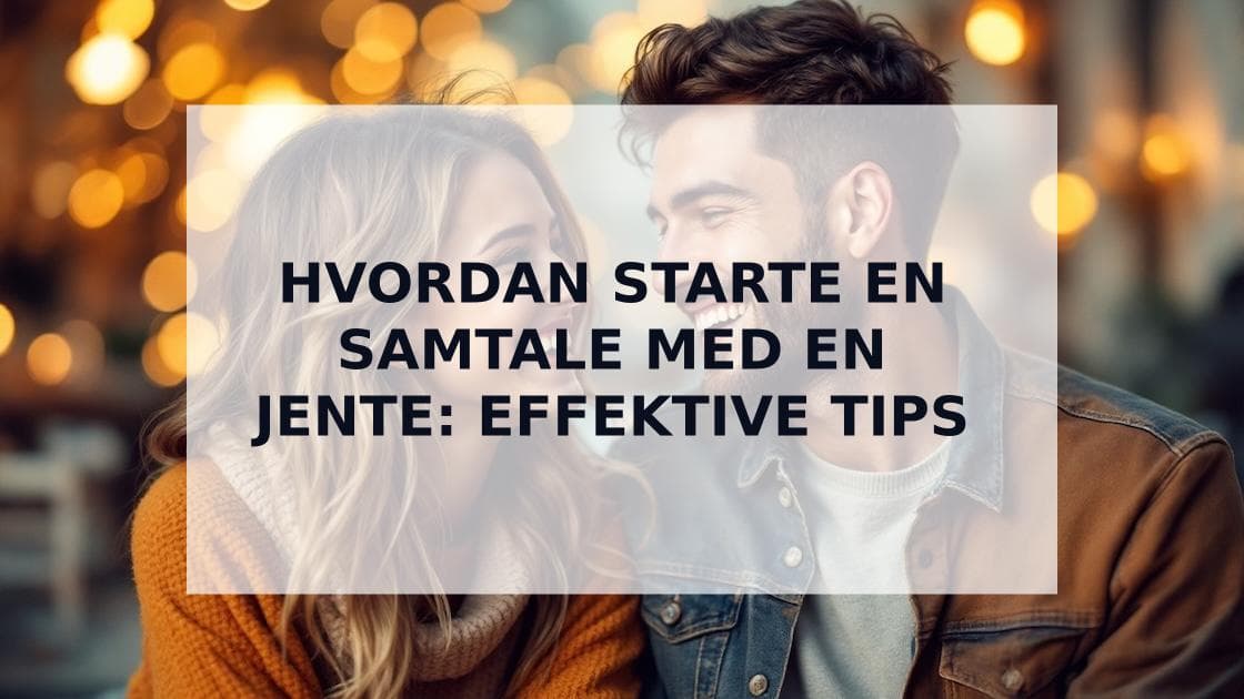 Cover Image for Hvordan starte en samtale med en jente: Effektive tips for å skape god kontakt