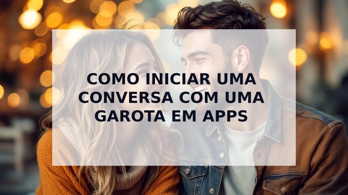Cover Image for Maneiras Fáceis de Iniciar uma Conversa com uma Garota em Apps de Namoro: Dicas Essenciais