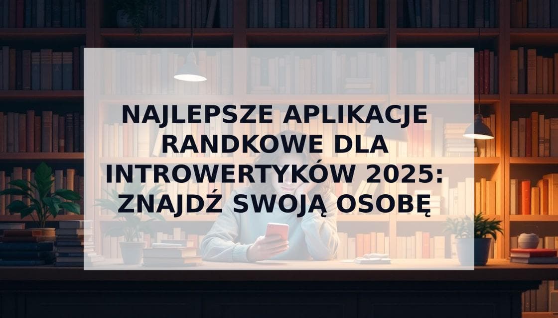 Cover Image for Aplikacje randkowe dla introwertyków: Znajdź miłość bez wyczerpania społecznego