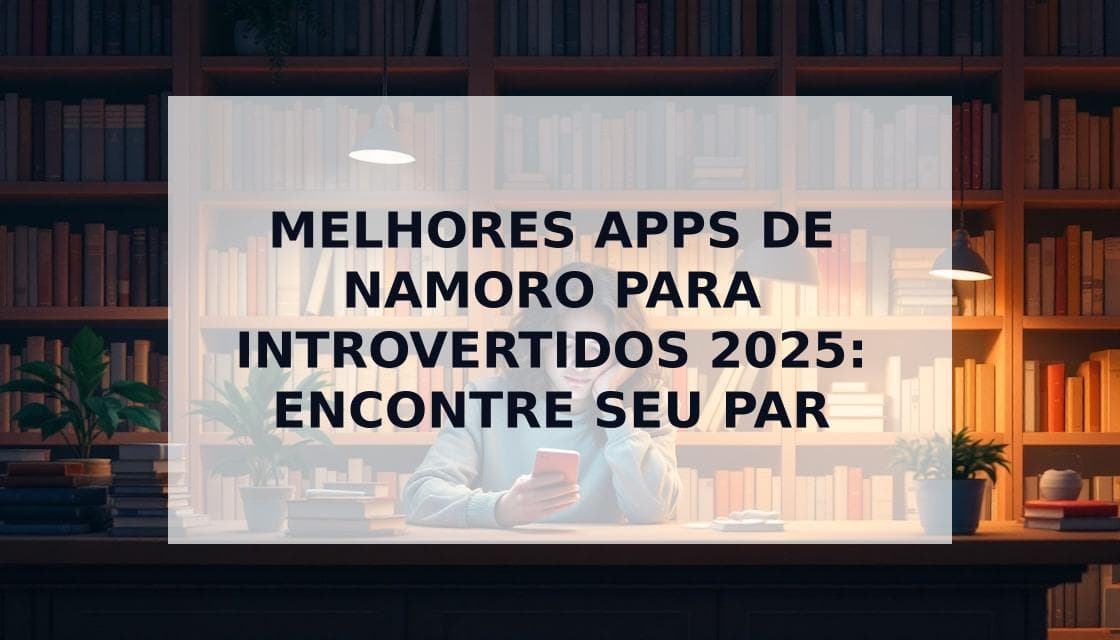 Cover Image for Apps de Namoro para Introvertidos: Encontre o Amor Sem Exaustão Social