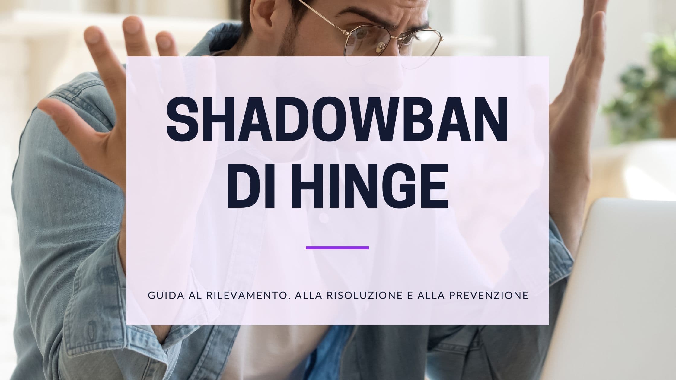 Cover Image for Comprendere le Shadowban su Hinge: Cause, Durata e Soluzioni