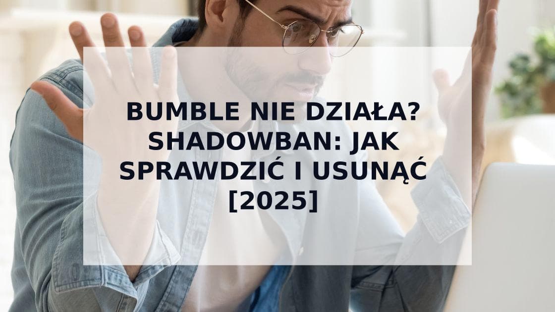 Cover Image for Bumble nie działa? Wszystko o shadowbanie na Bumble i jak go pokonać w 2025