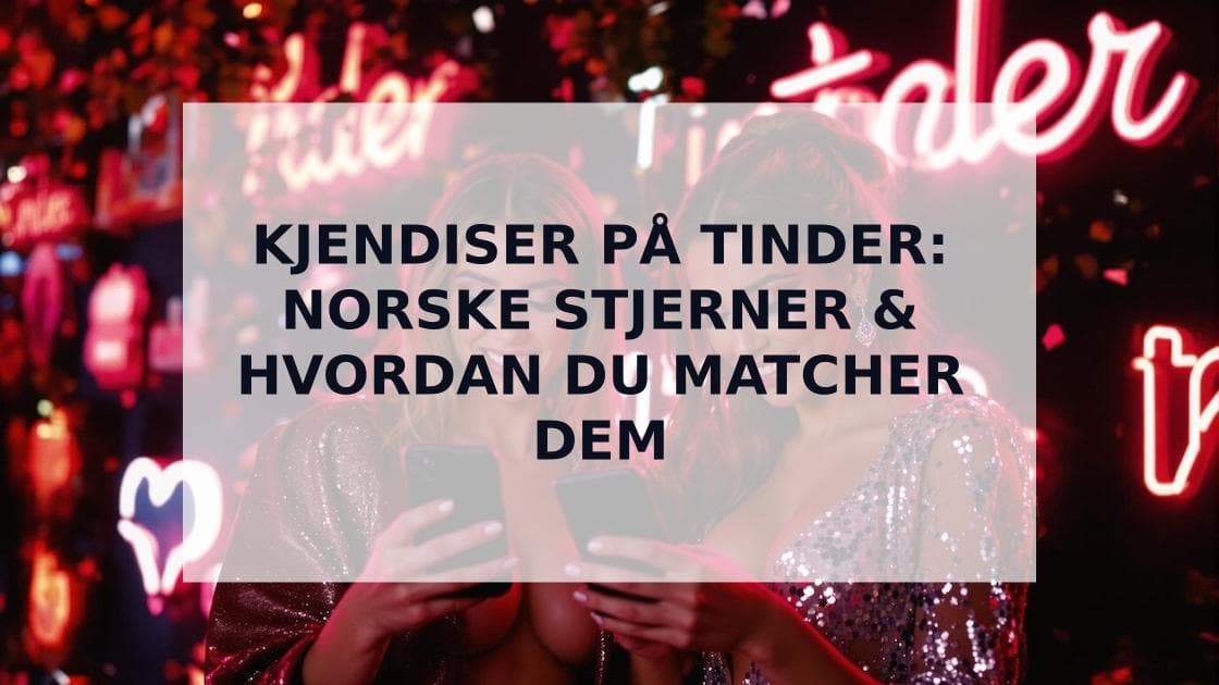 Cover Image for Kjendiser på Tinder: Hvilke Berømtheter Bruker Dating-Apper i Norge