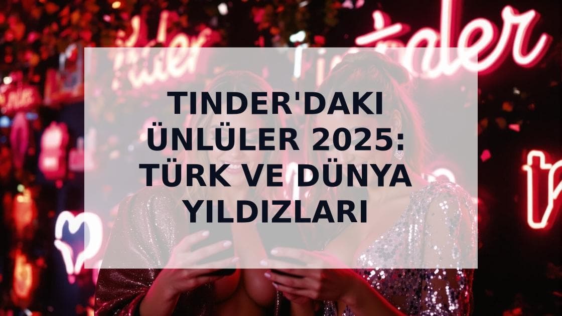 Cover Image for Tinder'daki Ünlüler: 2025'te Hangi Türk ve Dünya Ünlüleri Flört Uygulamalarında?