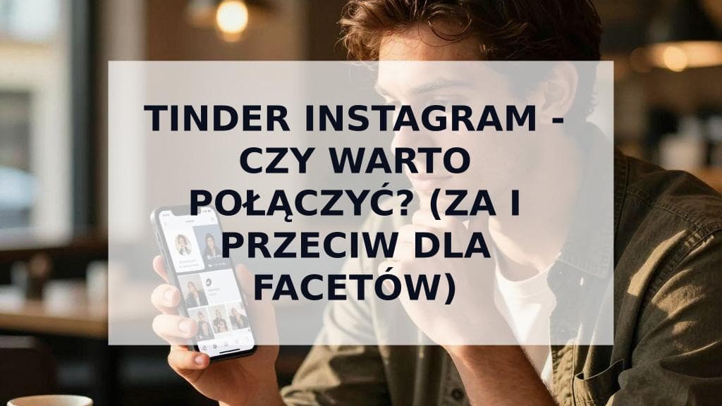 Cover Image for Tinder Instagram - czy warto połączyć z profilem randkowym? Przewodnik dla mężczyzn.