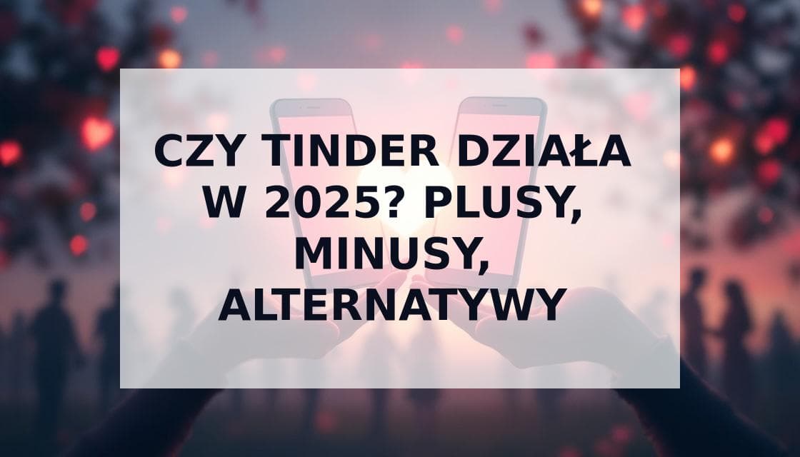 Cover Image for Czy Tinder jeszcze działa w 2025? Plusy, minusy i alternatywy