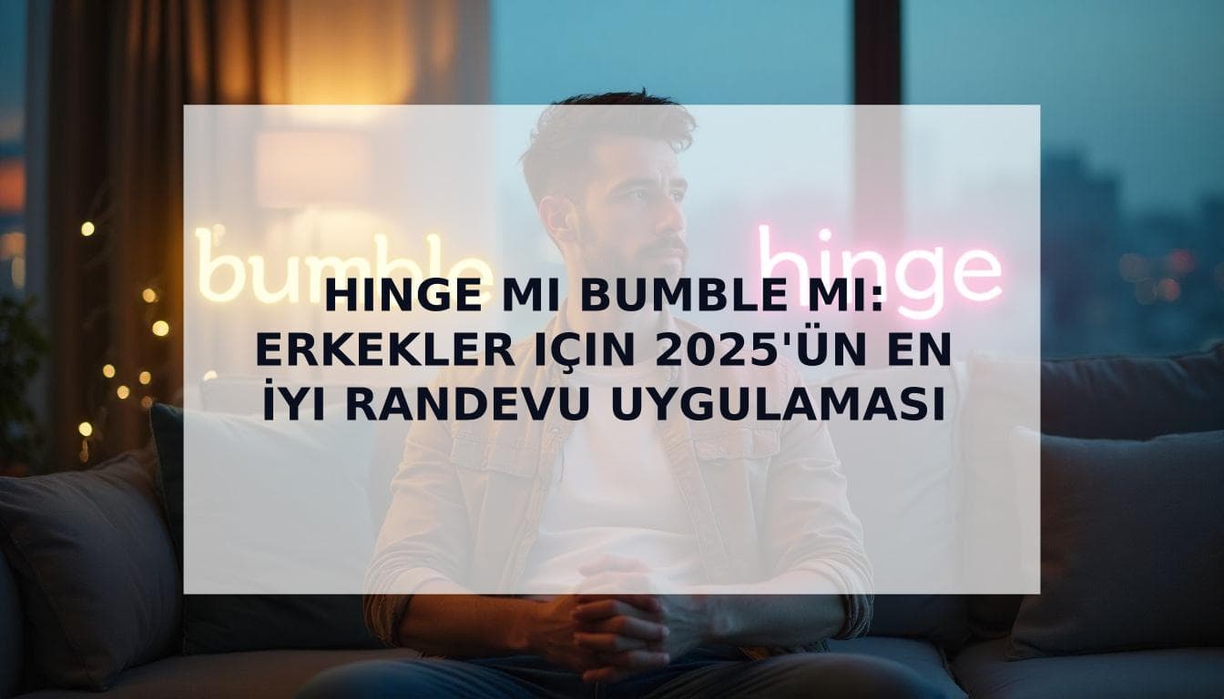 Cover Image for Hinge mi Bumble mı: Erkekler İçin Kapsamlı 2025 Rehberi