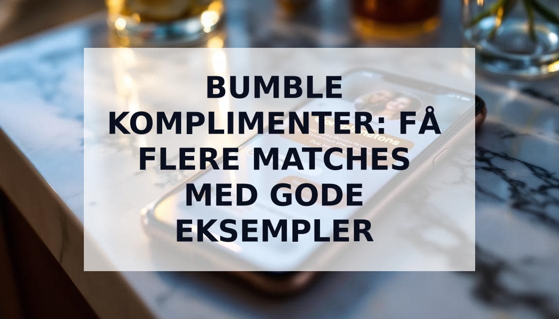 Cover Image for Bumble Komplimenter: Den Ultimative Guide til at Få Flere Matches 2025