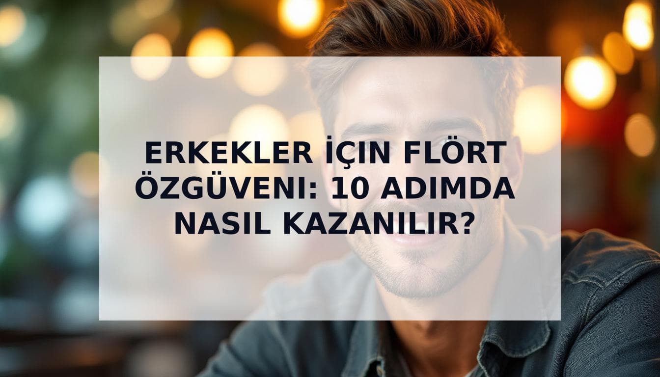 Cover Image for Kapsamlı Rehber: Flört Ederken Sarsılmaz Özgüven Nasıl Kazanılır?