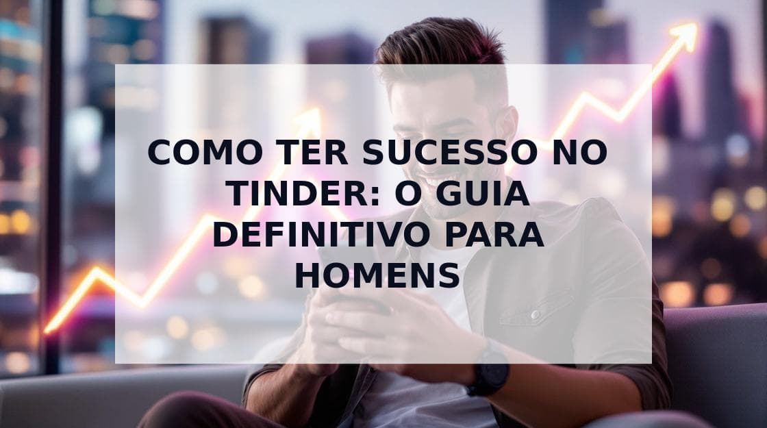 Cover Image for Como Ter Sucesso no Tinder: O Guia Definitivo Para Homens (2025)