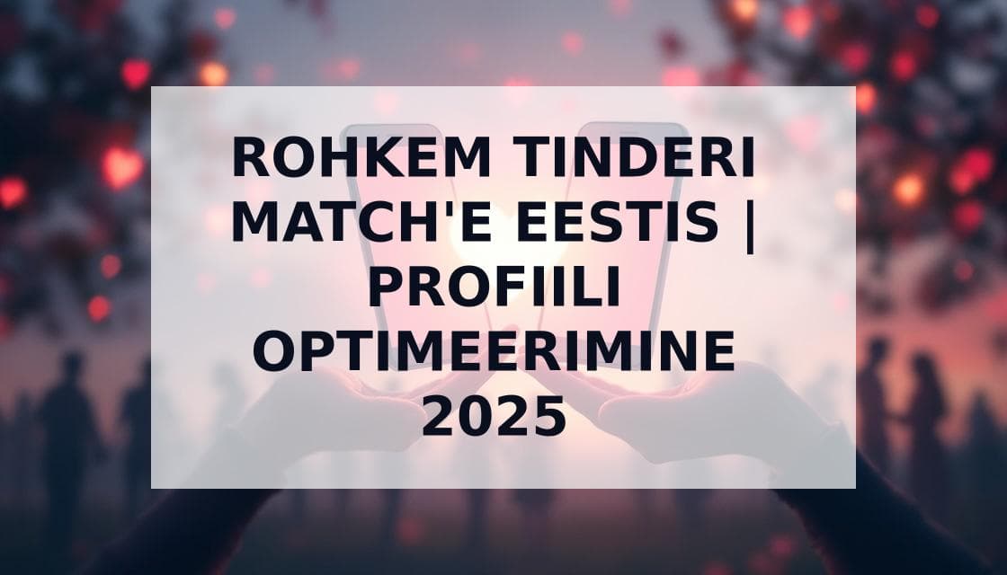 Cover Image for Kuidas Saada Rohkem Match'e Tinderis: Ăślim Juhend Eestlastele 2025