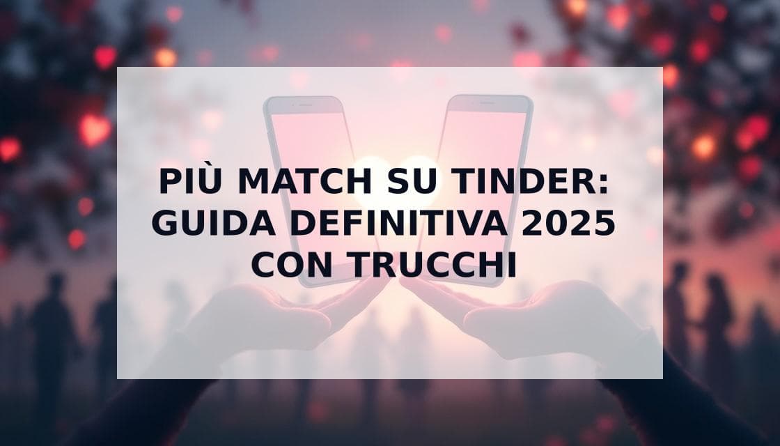 Cover Image for Come Ottenere Più Match su Tinder: La Guida Definitiva con Trucchi per il 2025