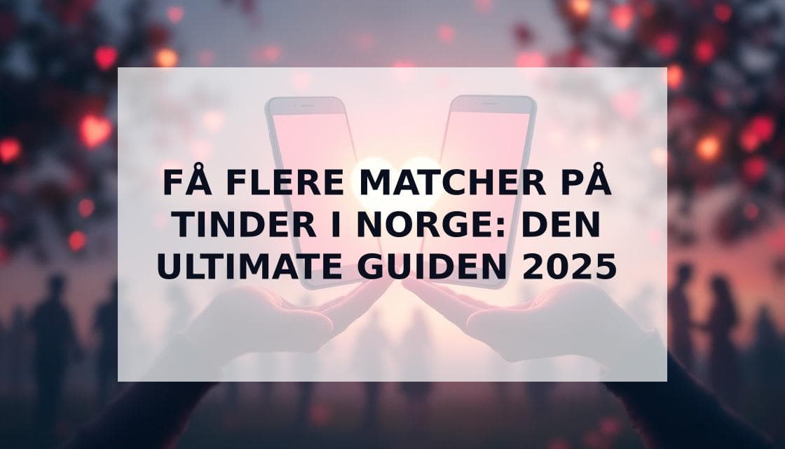 Cover Image for Hvordan Få Flere Matcher på Tinder: Komplett Guide for Norge 2025