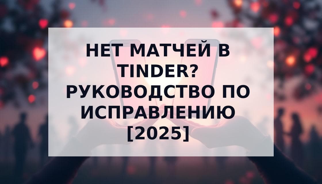Cover Image for Нет матчей в Tinder? Полное руководство по исправлению в 2025 году