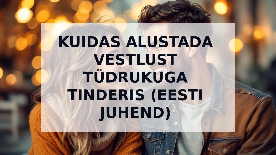 Cover Image for Kuidas Alustada Vestlust TĂĽdrukuga Tinderis: Eesti Juhend 2025