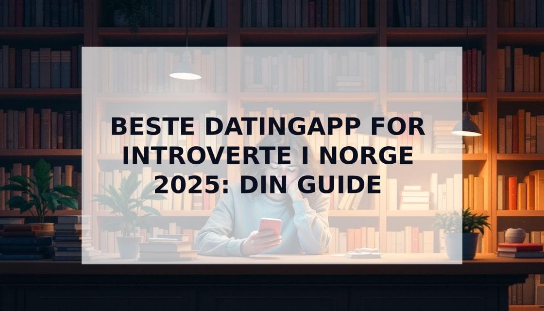 Cover Image for Beste Datingapp for Introverte i Norge 2025: Den Komplette Guiden