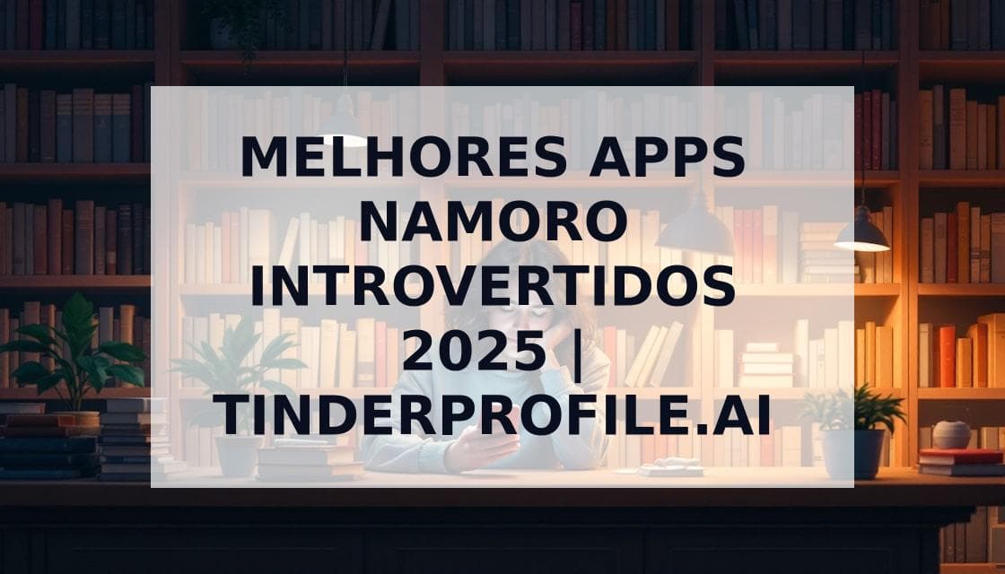 Cover Image for Melhores Apps de Namoro para Introvertidos 2025: Encontre Conexões Autênticas no Brasil