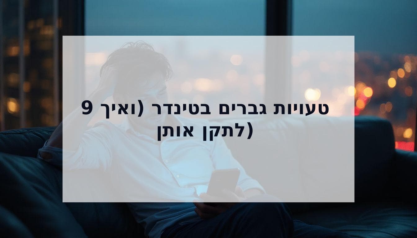 Cover Image for 9 טעויות גברים בטינדר שמשאירות אותך רווק (ואיך לתקן אותן עכשיו)