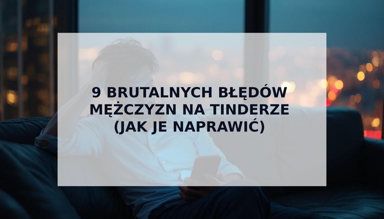 Cover Image for 9 Brutalnych Błędów Mężczyzn na Tinderze, Które Rujnują Twoje Szanse (i Jak Je Naprawić Już Dziś)