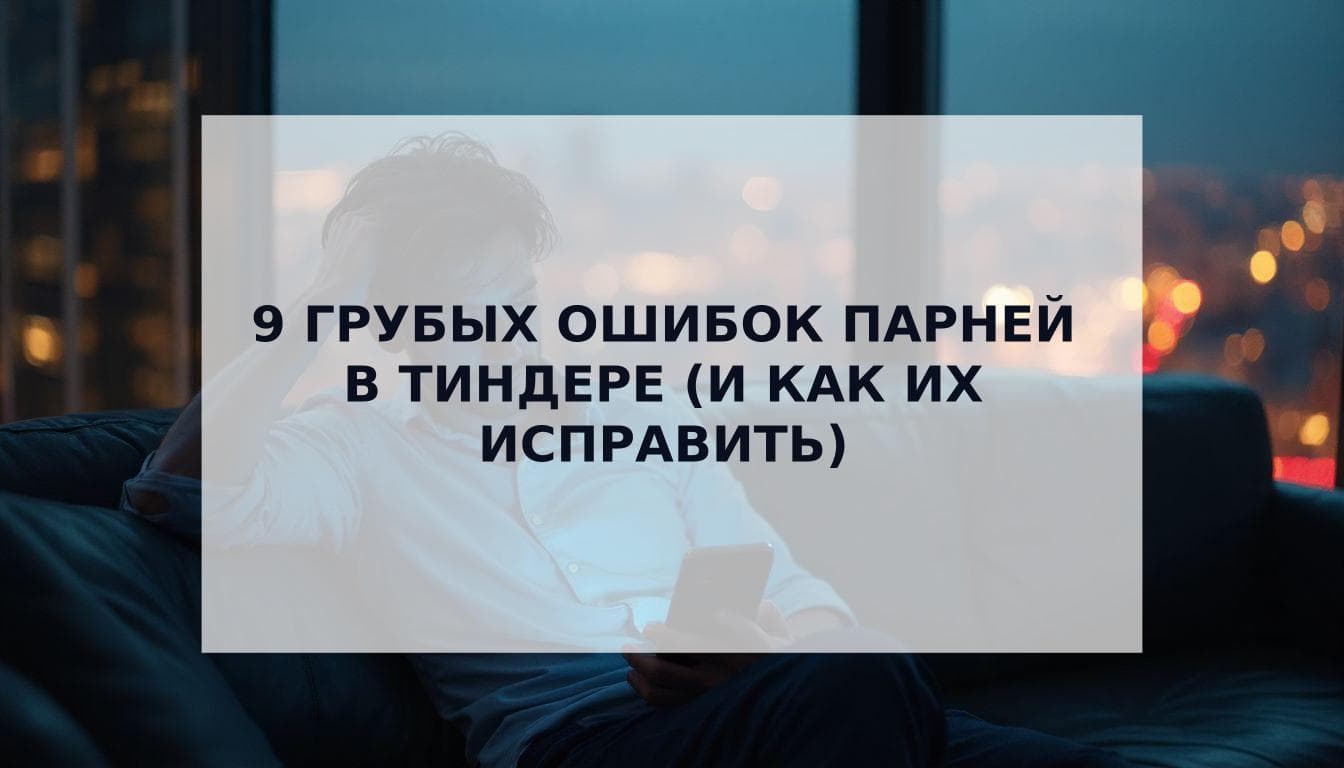 Cover Image for 9 грубых ошибок парней в Тиндере, которые мешают тебе знакомиться (и как их исправить прямо сейчас)