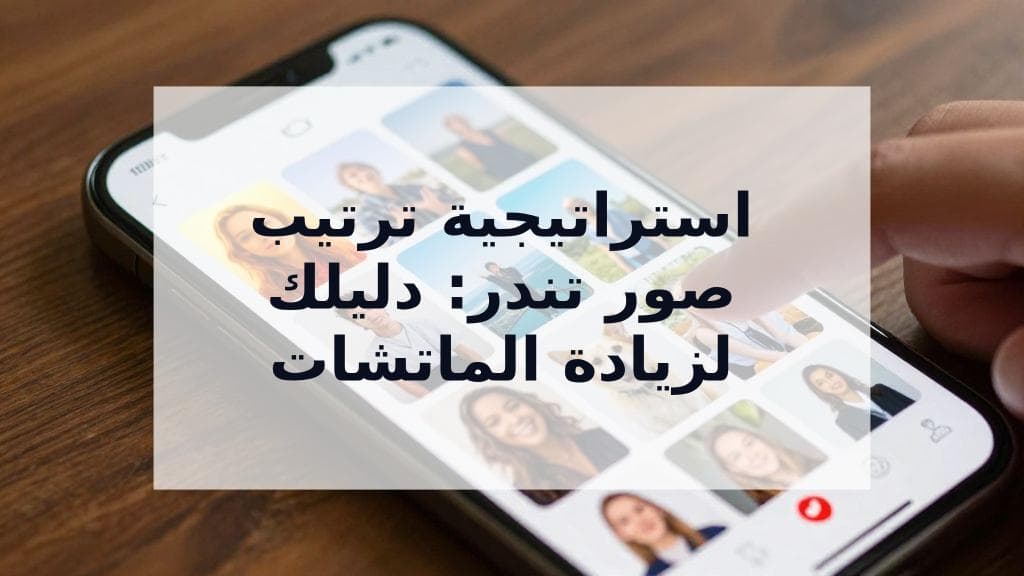 Cover Image for أفضل استراتيجية لترتيب صور تندر: دليلك الشامل لترتيب صورك التسع