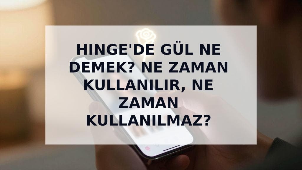 Cover Image for Hinge'de gül ne demek? Kullanım Rehberi (ve Ne Zaman Kullanmamalısın)