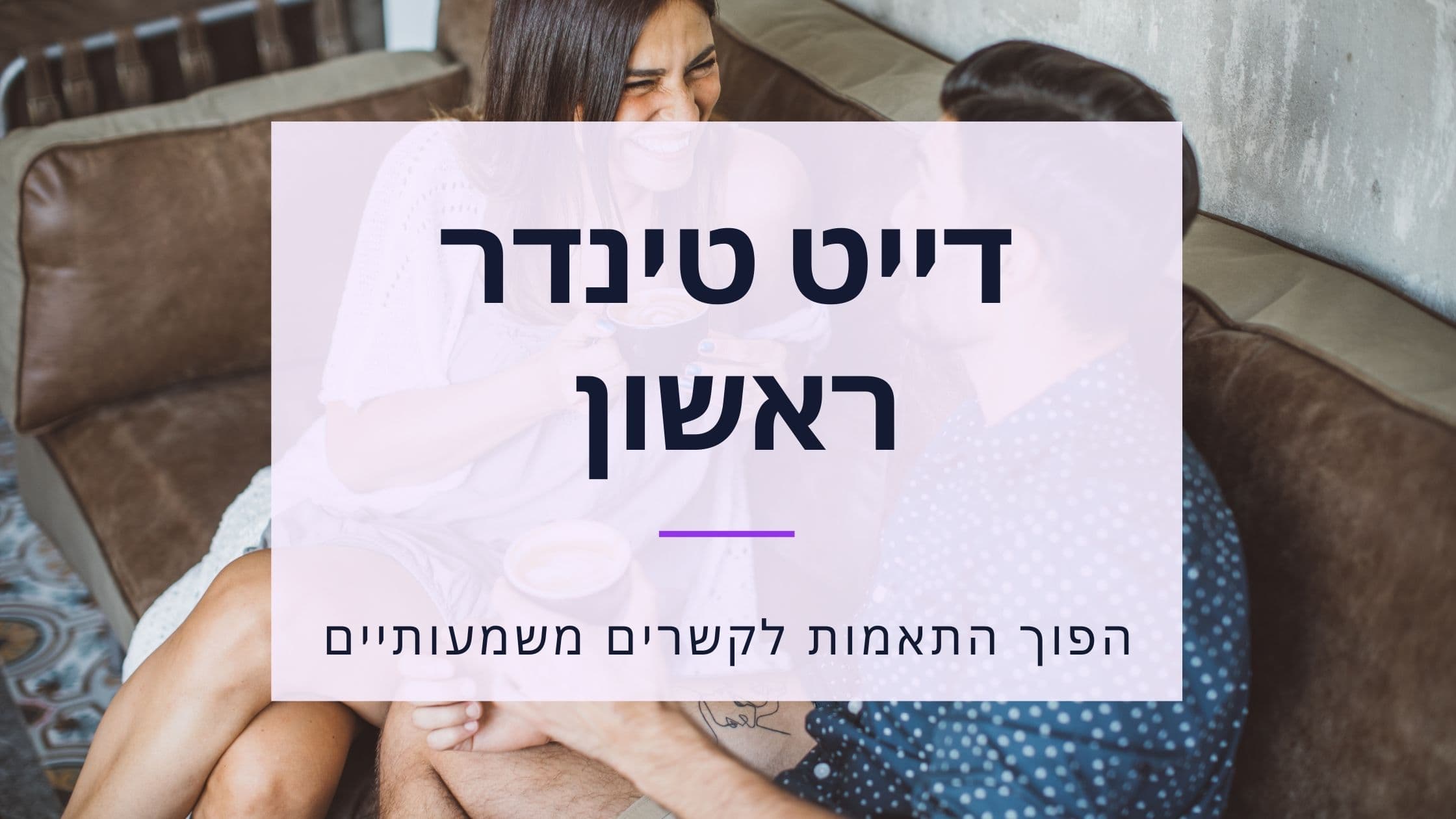 Cover Image for דייט ראשון בטינדר: המדריך המלא להצלחה ודייט שני (2025)