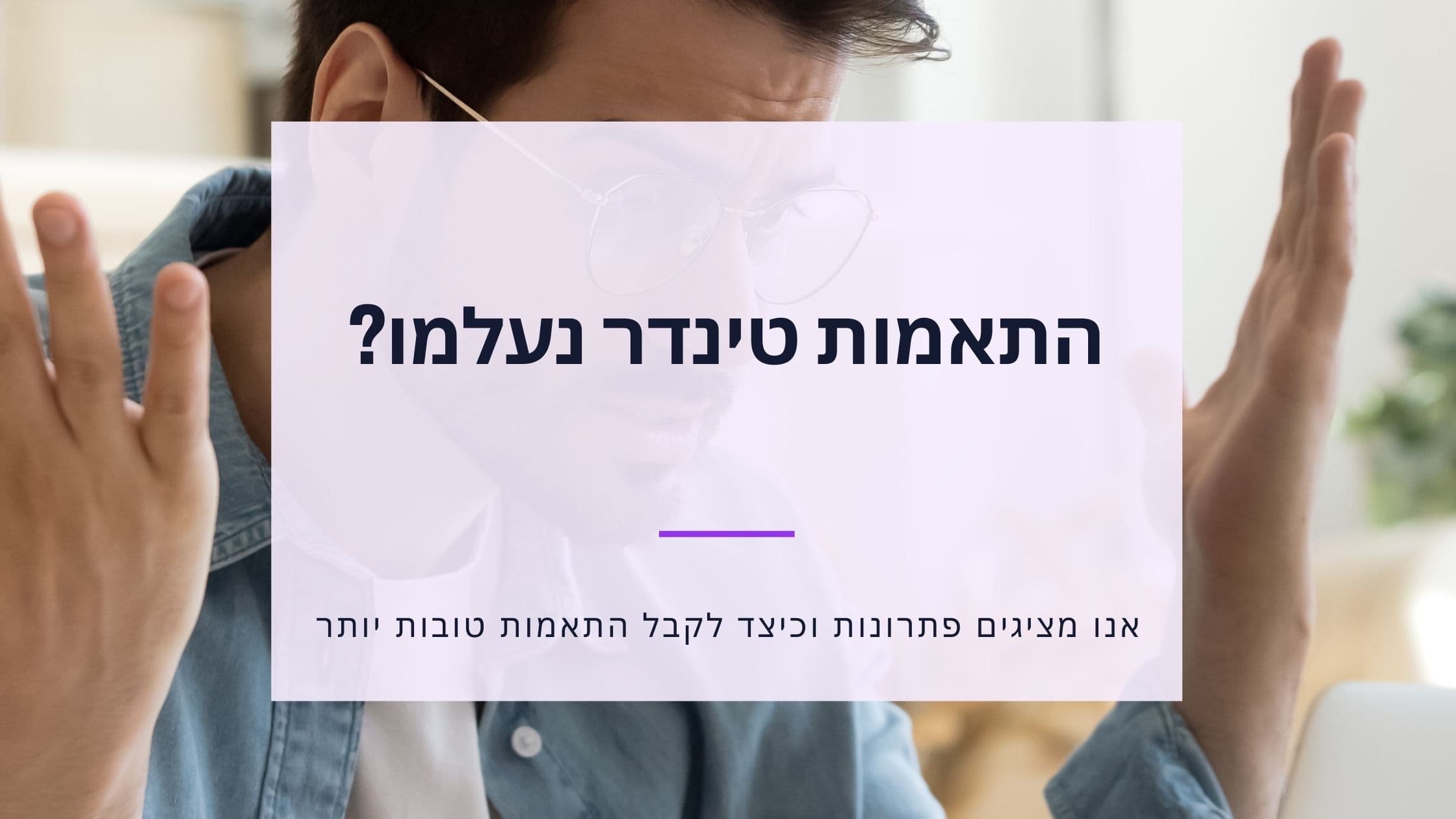 Cover Image for מאצ'ים בטינדר נעלמו? 7 סיבות ופתרונות ב-2025