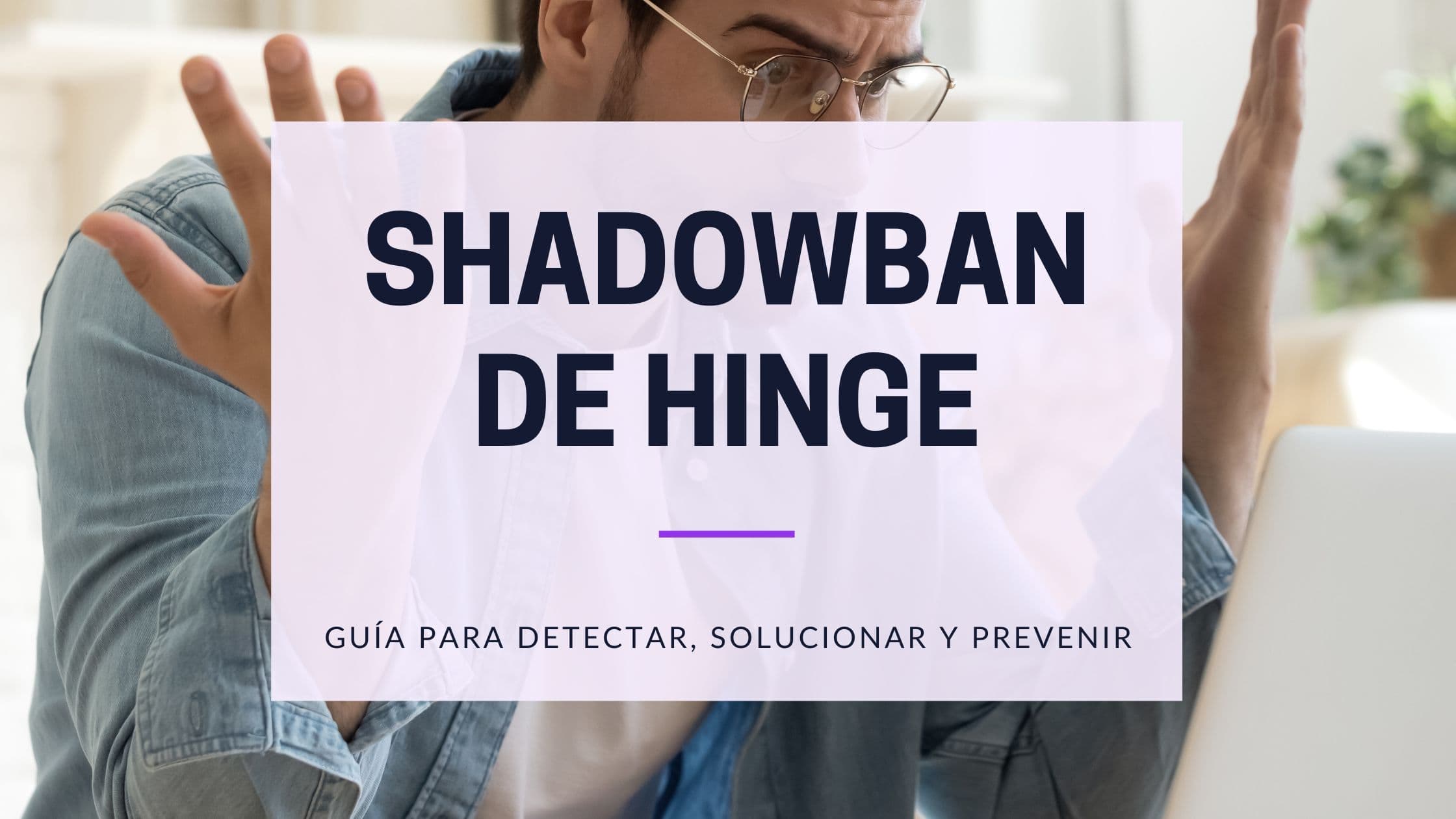 Shadowban en Hinge (o Baneo Invisible): Guía para Quitarlo en 2025