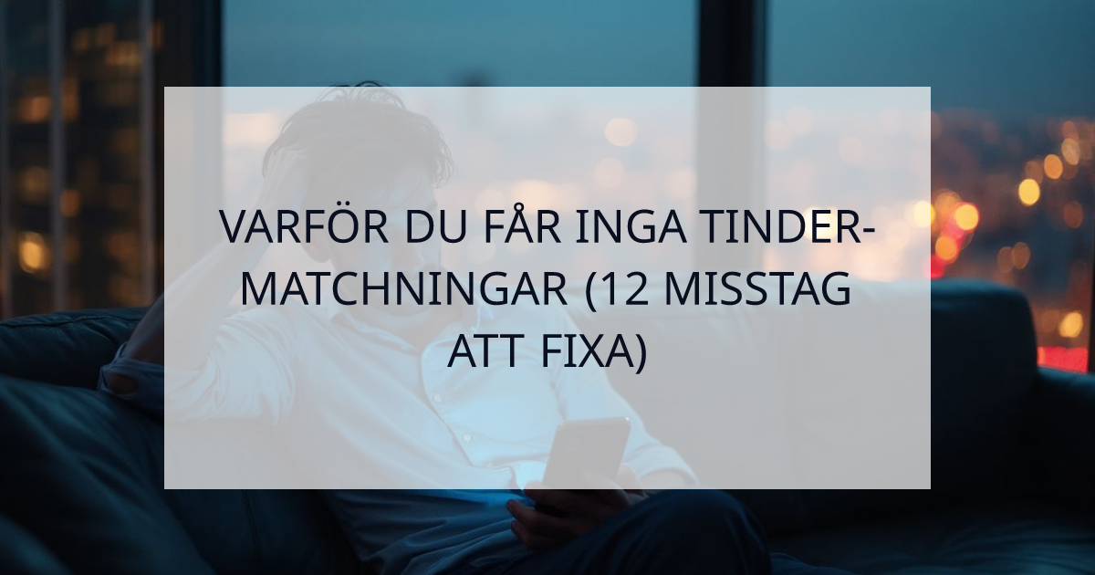 Cover Image for Varför du får inga matchningar på Tinder: 12 misstag som killar gör